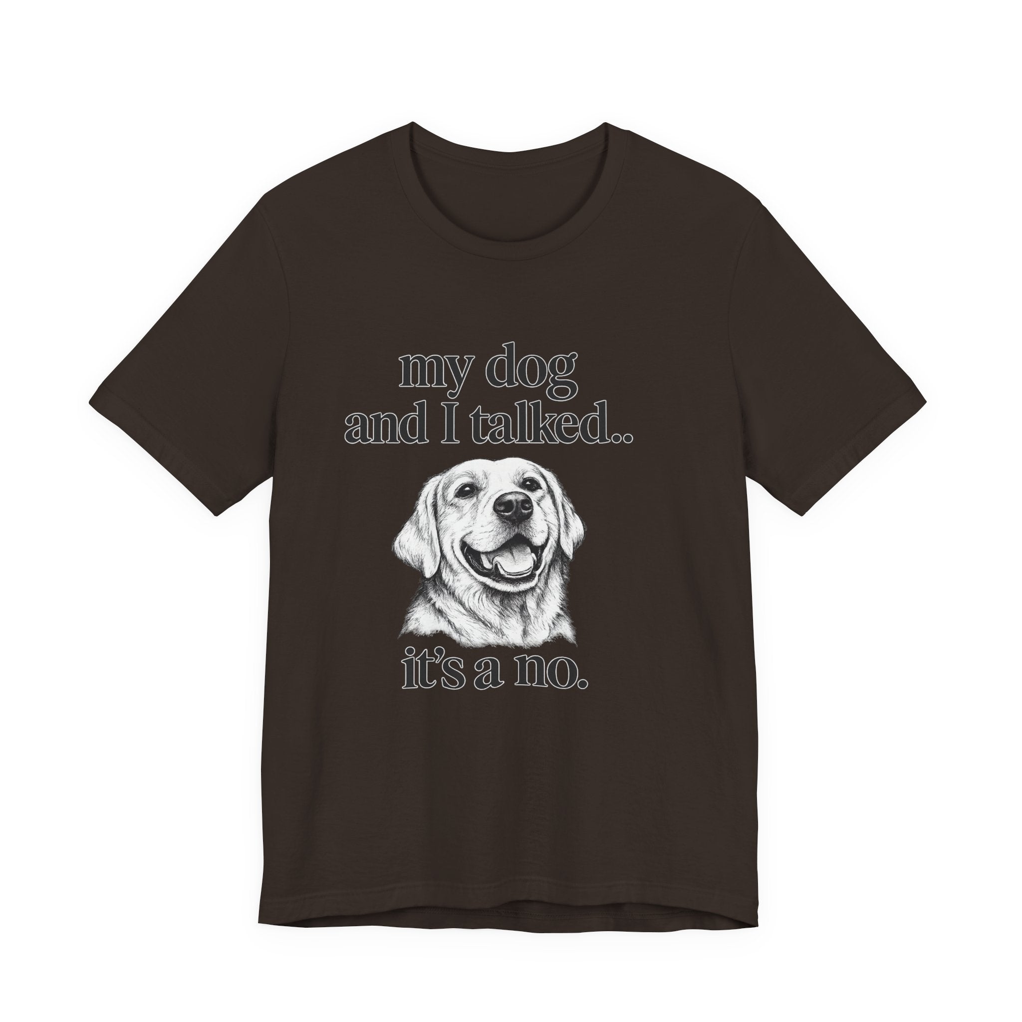 Dog Lover T-Shirt — "my dog and I talked.. it's a no." Funny Pet Graphic Tee
