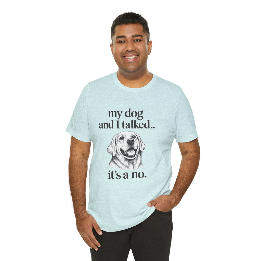 Dog Lover T-Shirt — "my dog and I talked.. it's a no." Funny Pet Graphic Tee