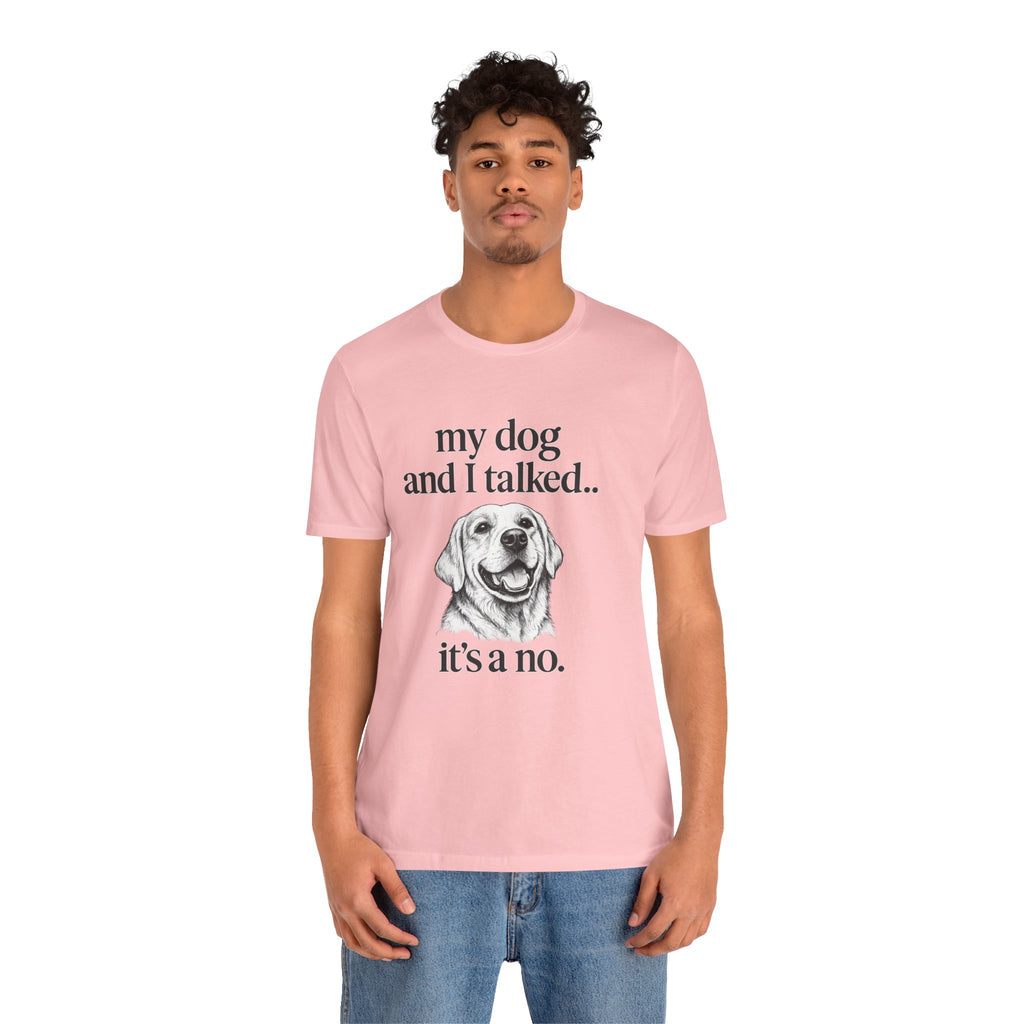Dog Lover T-Shirt — "my dog and I talked.. it's a no." Funny Pet Graphic Tee