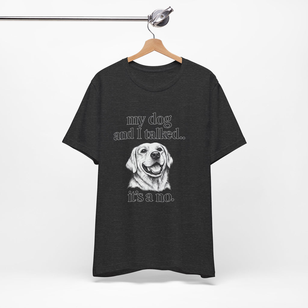 Dog Lover T-Shirt — "my dog and I talked.. it's a no." Funny Pet Graphic Tee