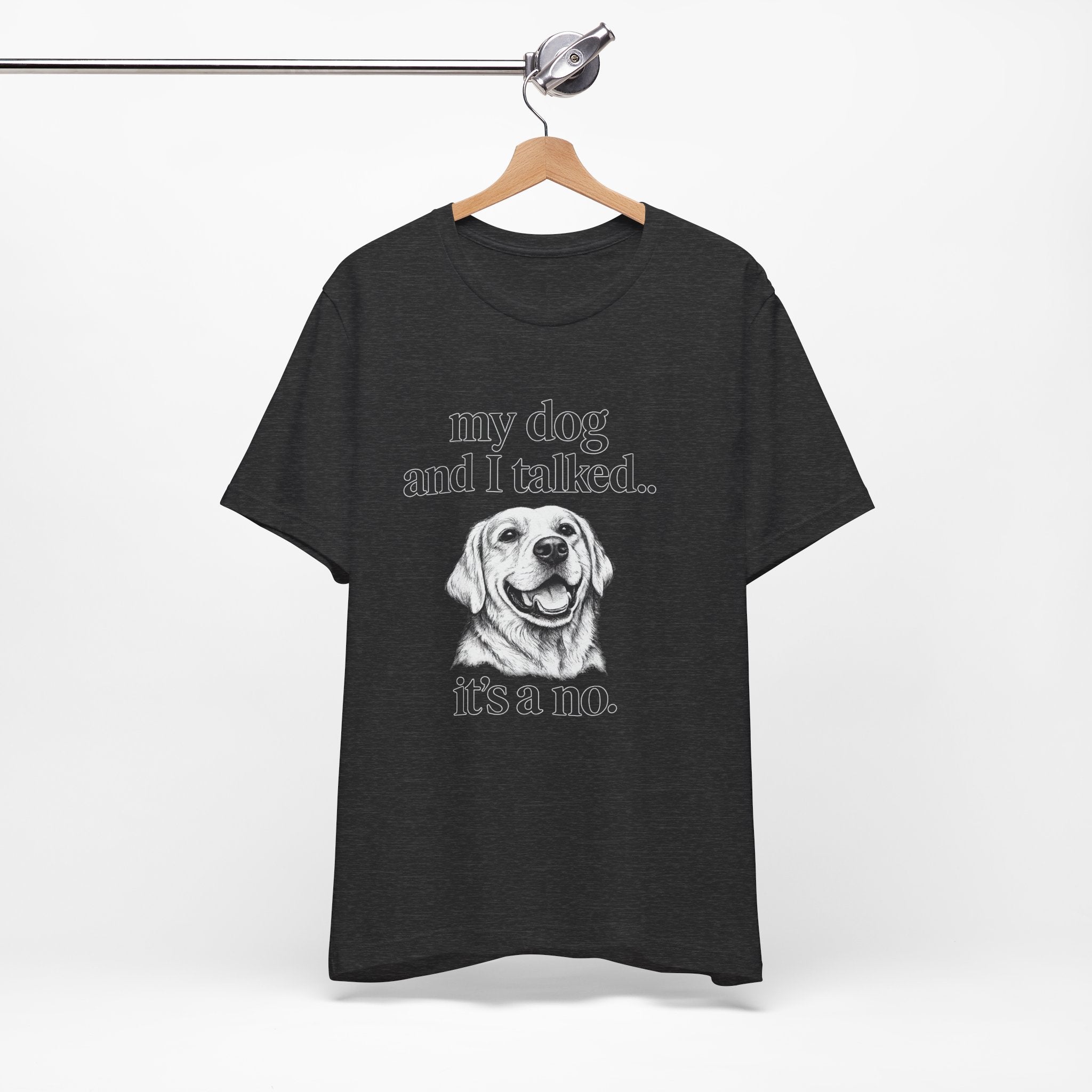 Dog Lover T-Shirt — "my dog and I talked.. it's a no." Funny Pet Graphic Tee