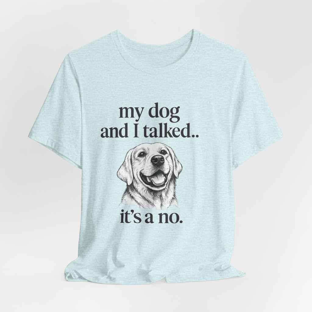 Dog Lover T-Shirt — "my dog and I talked.. it's a no." Funny Pet Graphic Tee