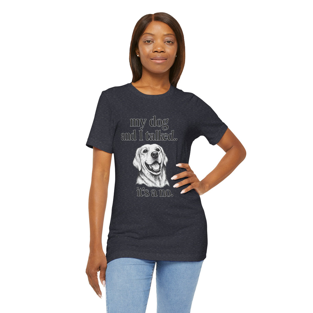 Dog Lover T-Shirt — "my dog and I talked.. it's a no." Funny Pet Graphic Tee
