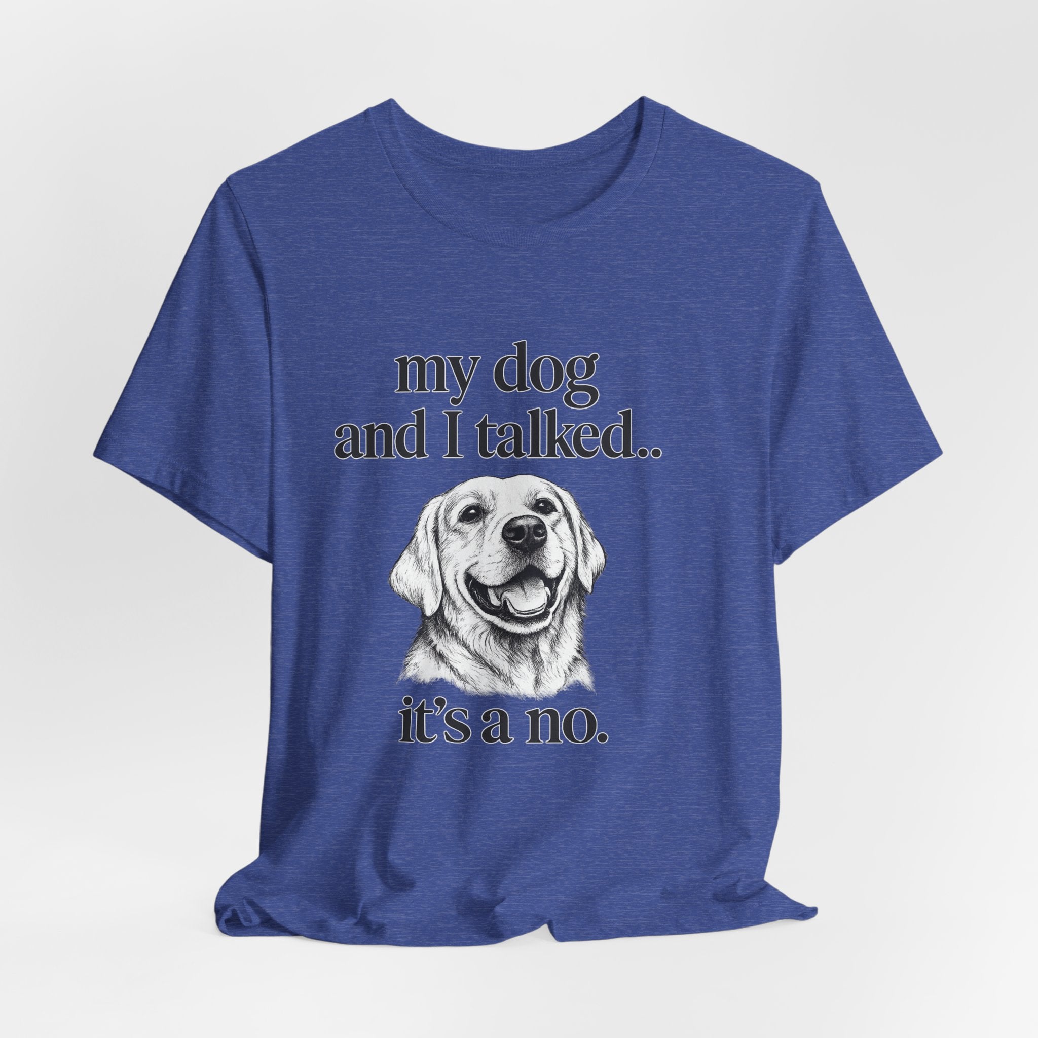 Dog Lover T-Shirt — "my dog and I talked.. it's a no." Funny Pet Graphic Tee