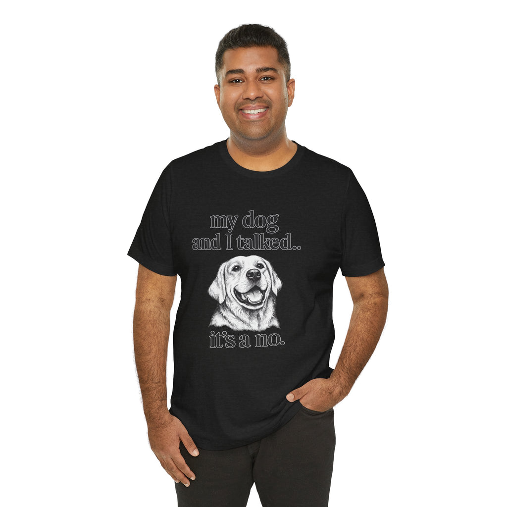Dog Lover T-Shirt — "my dog and I talked.. it's a no." Funny Pet Graphic Tee