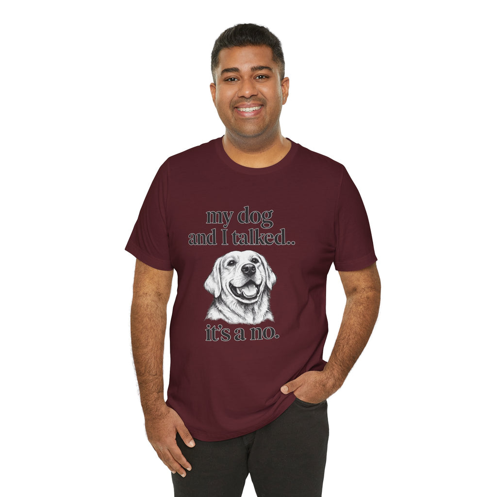 Dog Lover T-Shirt — "my dog and I talked.. it's a no." Funny Pet Graphic Tee