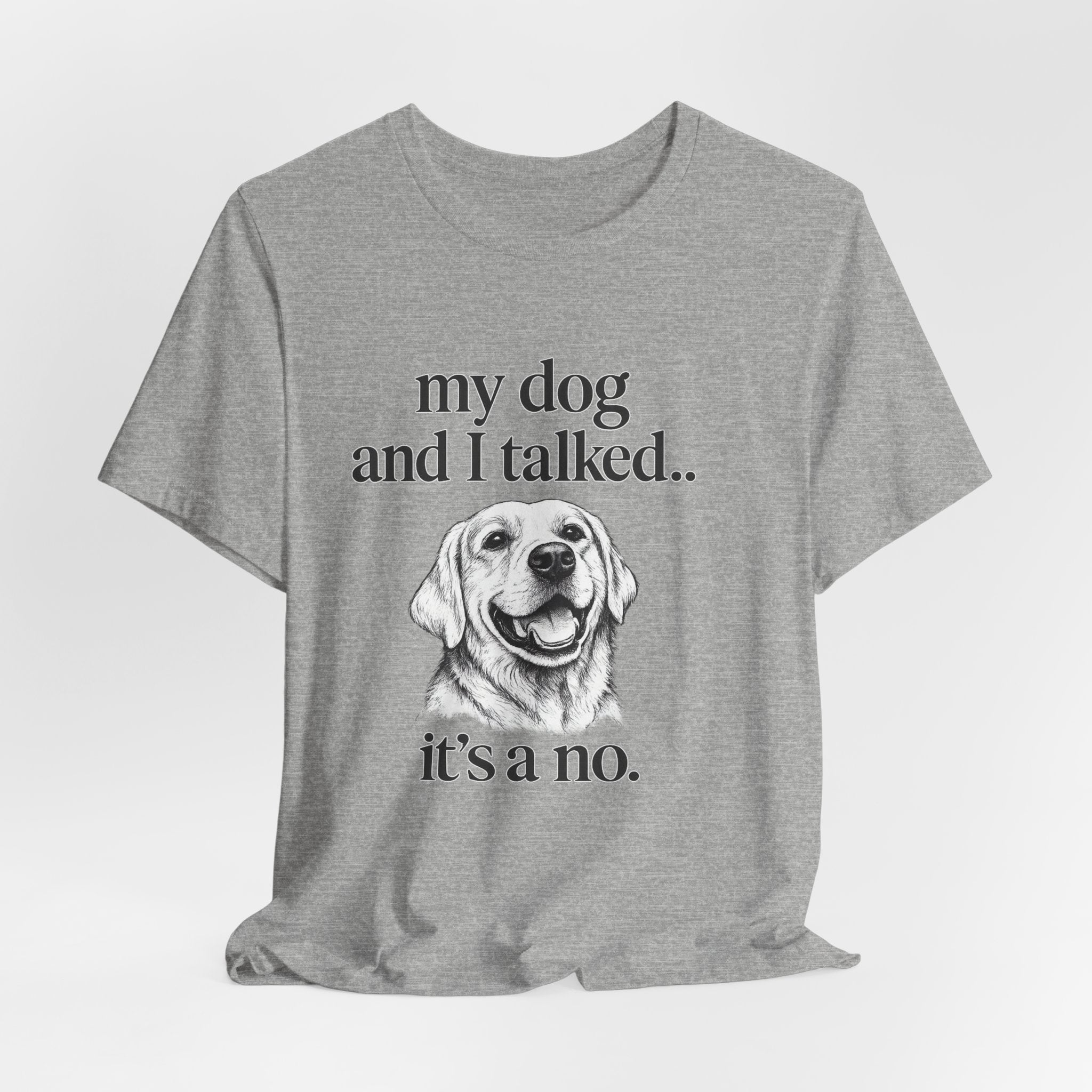 Dog Lover T-Shirt — "my dog and I talked.. it's a no." Funny Pet Graphic Tee