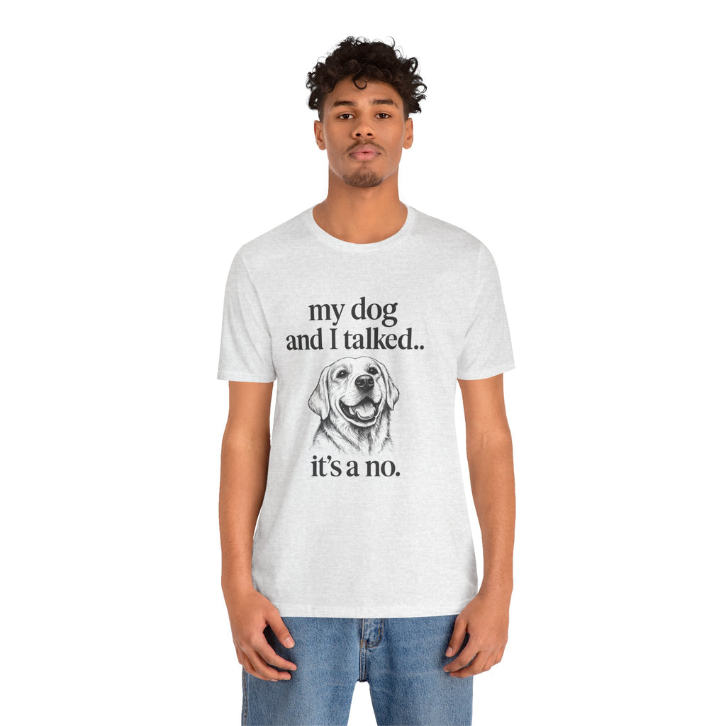 Dog Lover T-Shirt — "my dog and I talked.. it's a no." Funny Pet Graphic Tee
