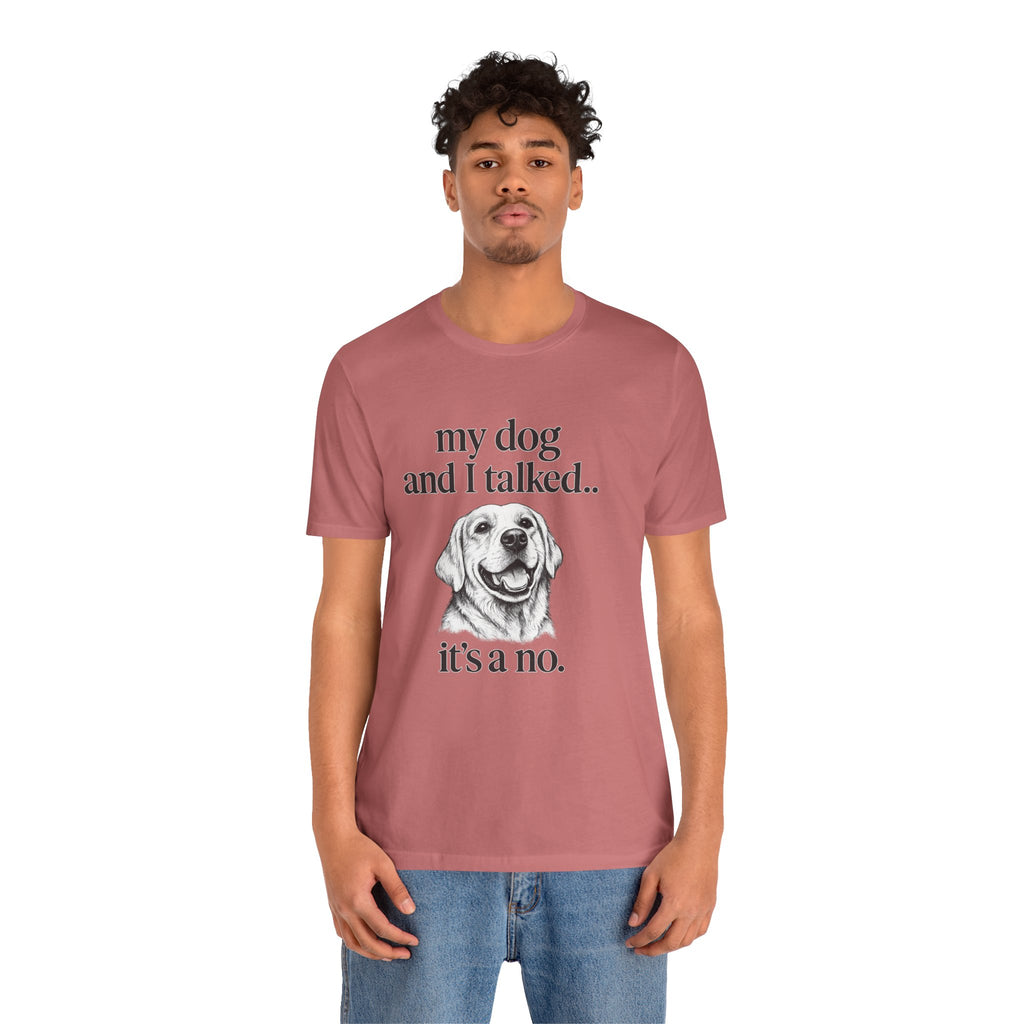 Dog Lover T-Shirt — "my dog and I talked.. it's a no." Funny Pet Graphic Tee