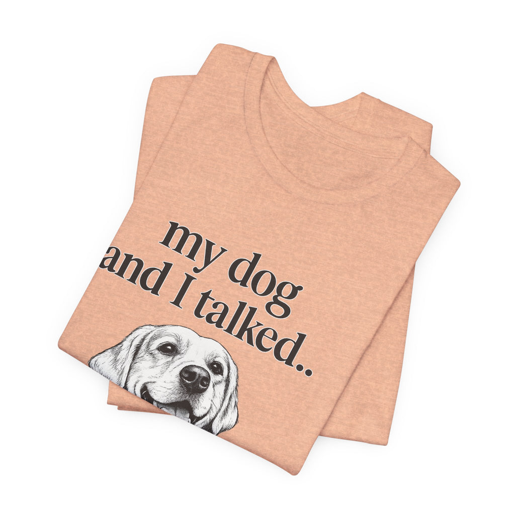 Dog Lover T-Shirt — "my dog and I talked.. it's a no." Funny Pet Graphic Tee