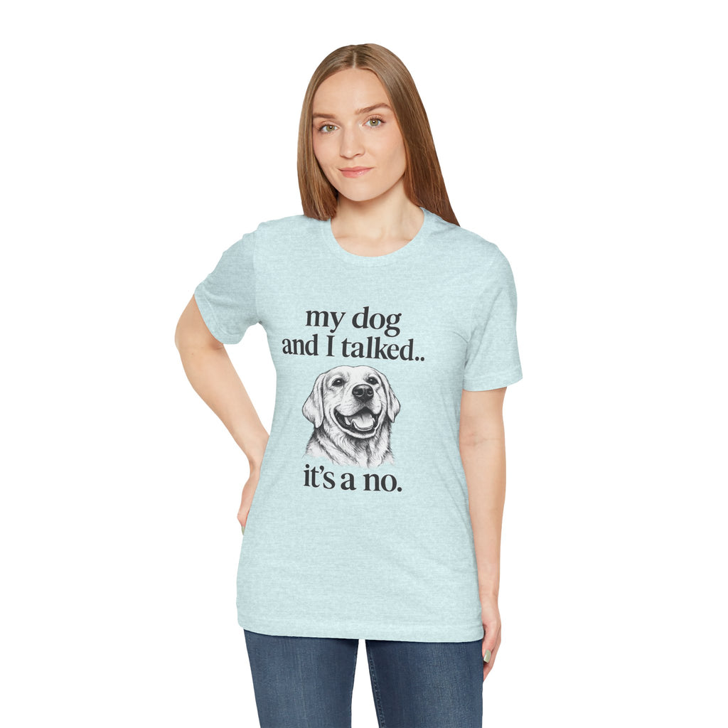 Dog Lover T-Shirt — "my dog and I talked.. it's a no." Funny Pet Graphic Tee