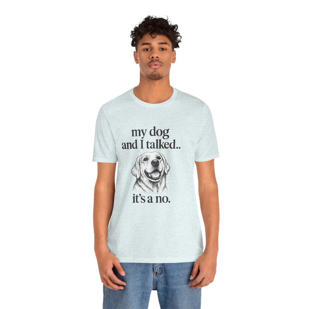 Dog Lover T-Shirt — "my dog and I talked.. it's a no." Funny Pet Graphic Tee