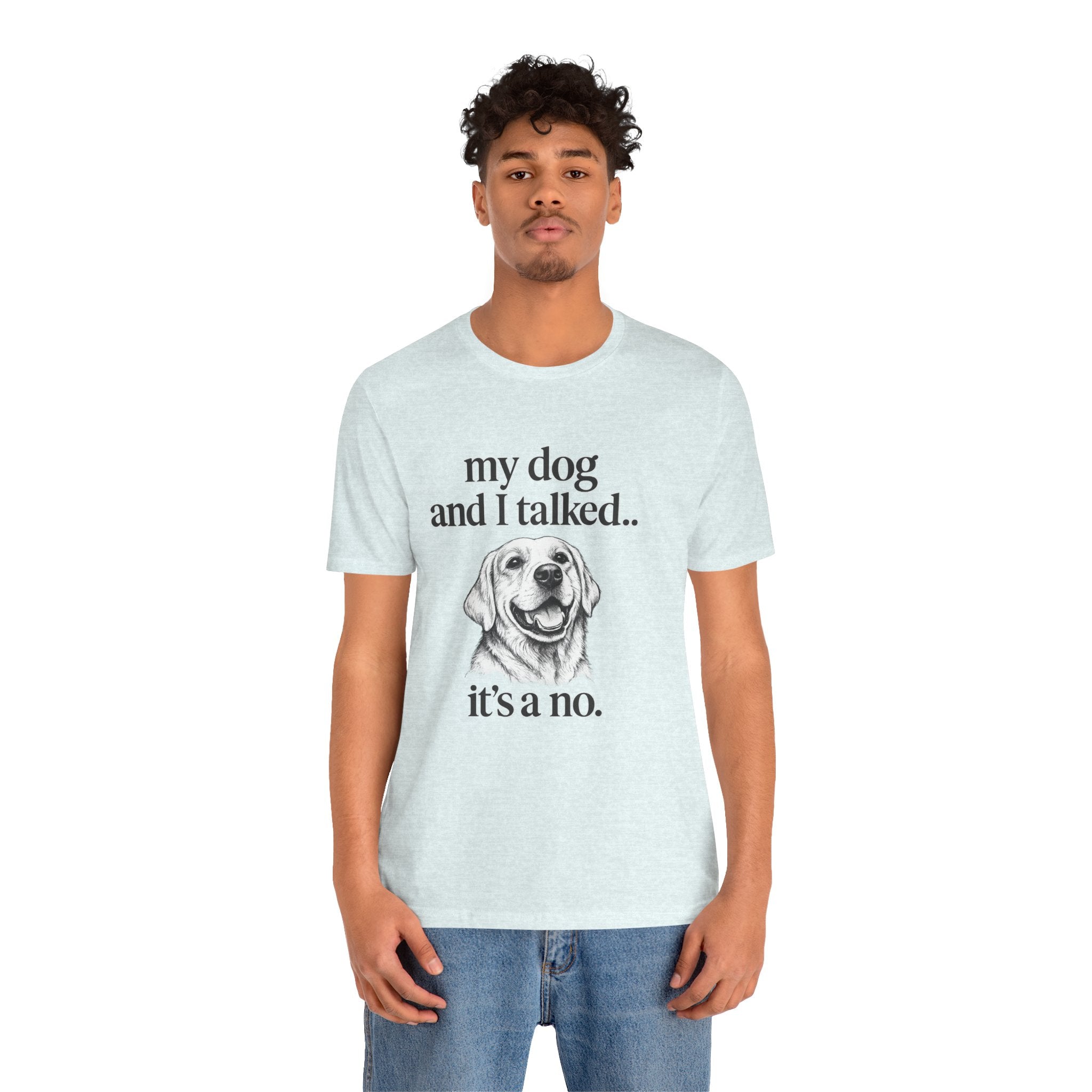 Dog Lover T-Shirt — "my dog and I talked.. it's a no." Funny Pet Graphic Tee