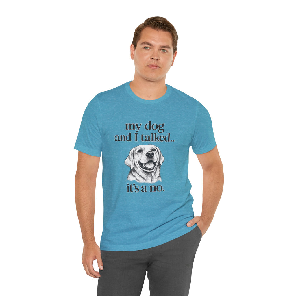 Dog Lover T-Shirt — "my dog and I talked.. it's a no." Funny Pet Graphic Tee