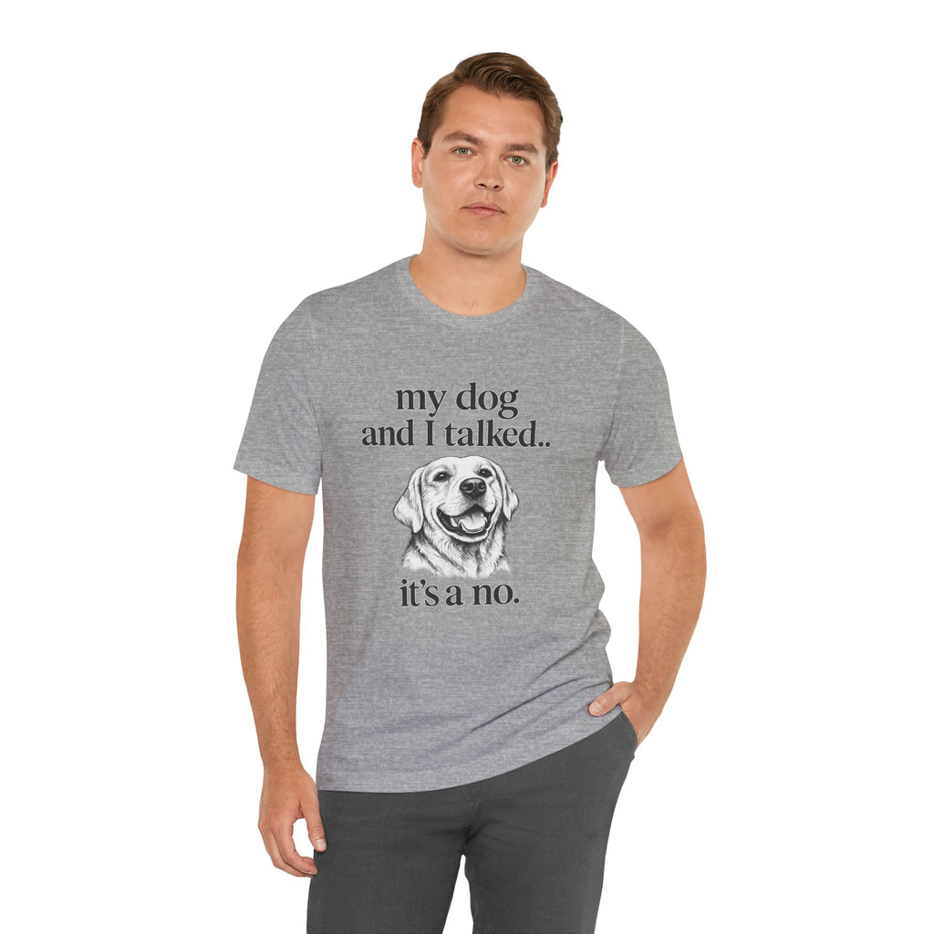 Dog Lover T-Shirt — "my dog and I talked.. it's a no." Funny Pet Graphic Tee