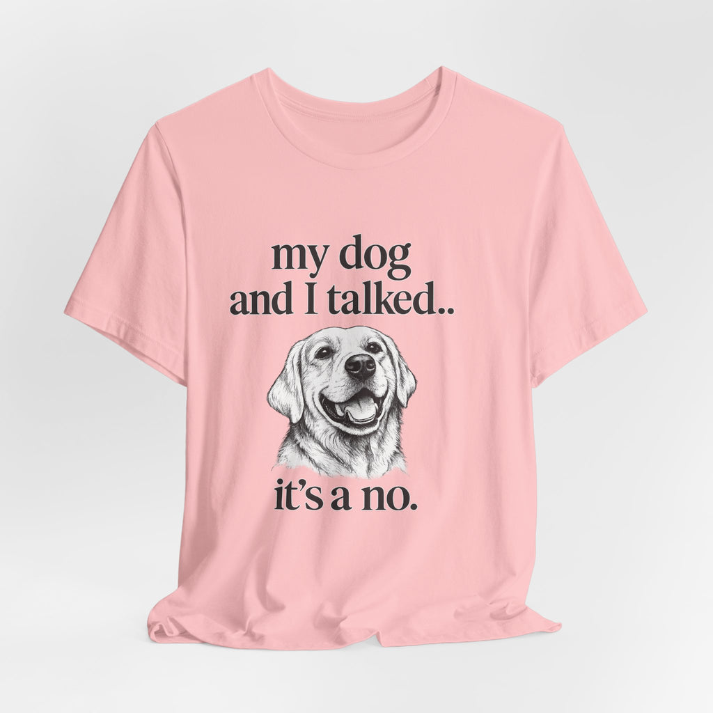Dog Lover T-Shirt — "my dog and I talked.. it's a no." Funny Pet Graphic Tee