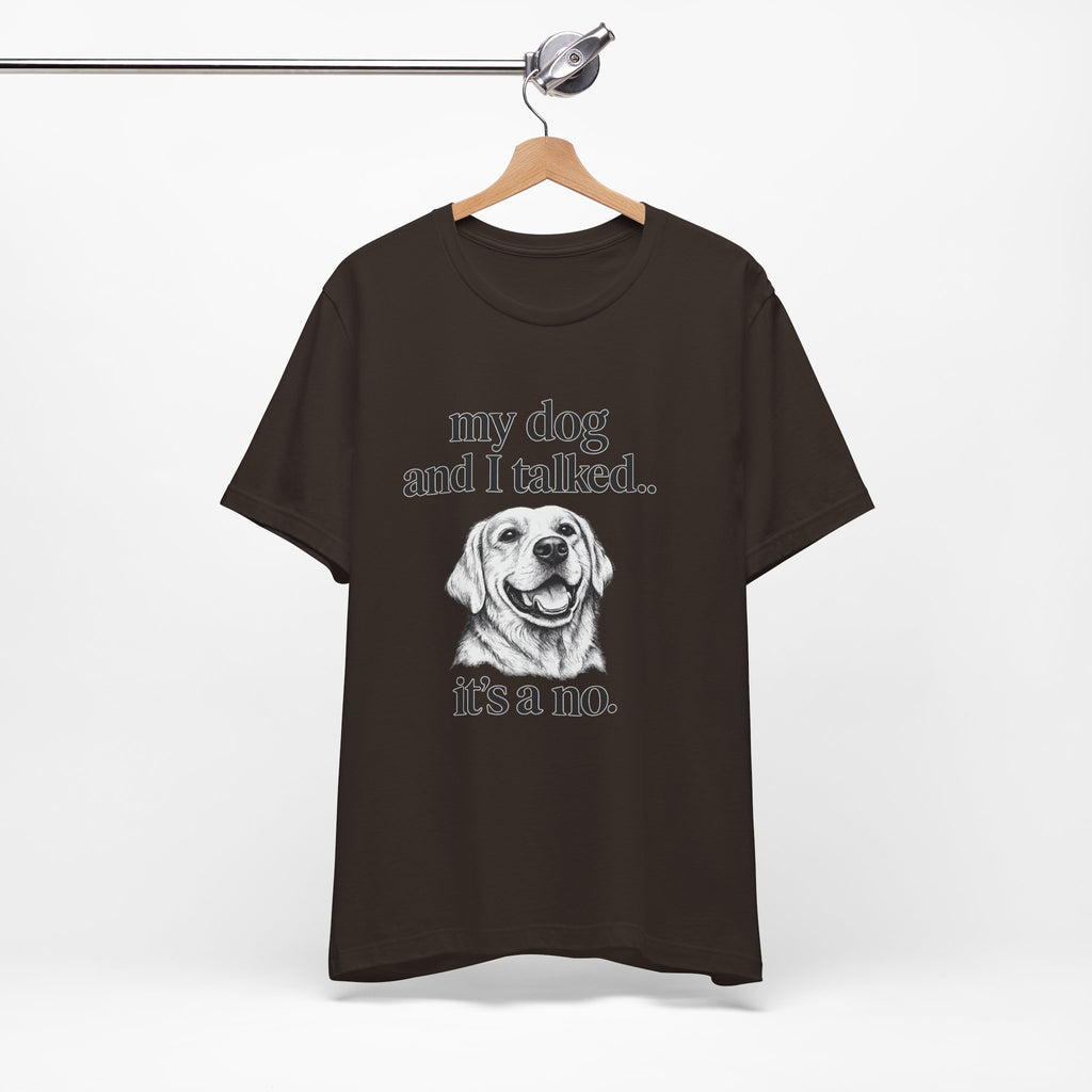 Dog Lover T-Shirt — "my dog and I talked.. it's a no." Funny Pet Graphic Tee