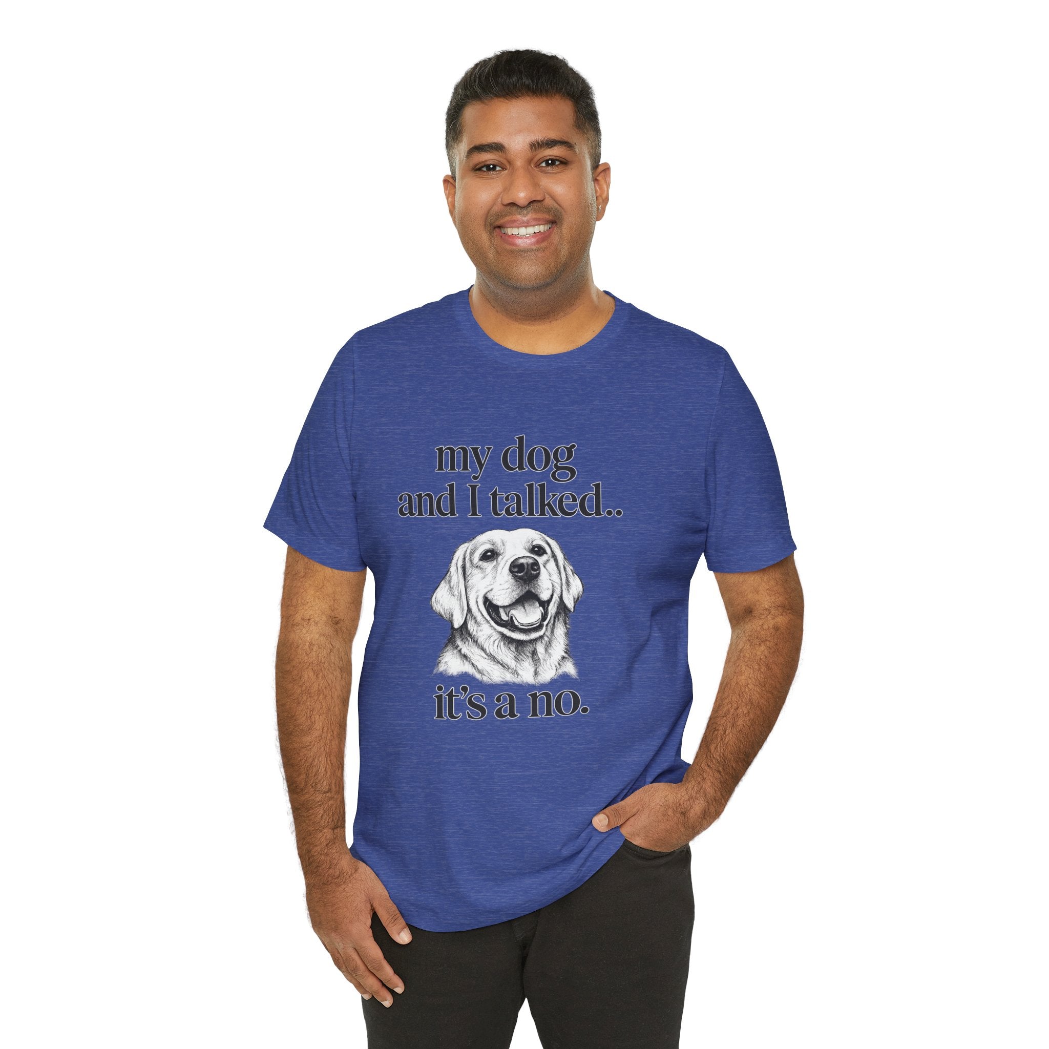 Dog Lover T-Shirt — "my dog and I talked.. it's a no." Funny Pet Graphic Tee