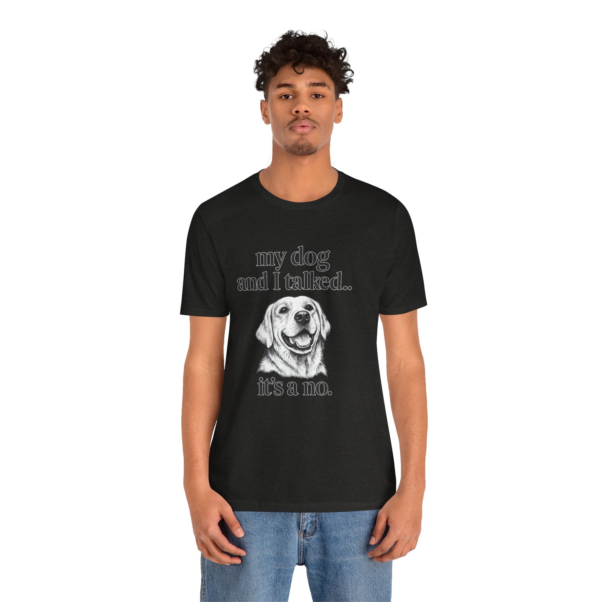 Dog Lover T-Shirt — "my dog and I talked.. it's a no." Funny Pet Graphic Tee