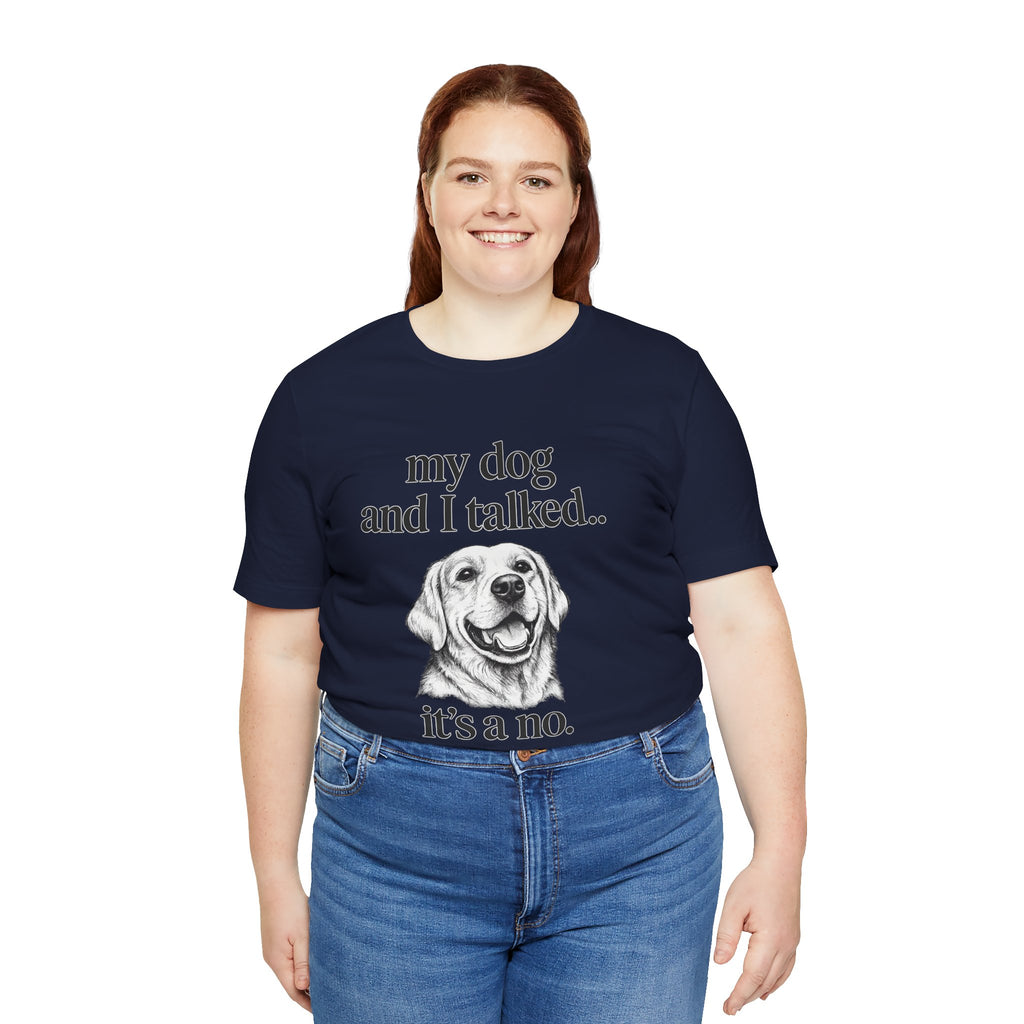 Dog Lover T-Shirt — "my dog and I talked.. it's a no." Funny Pet Graphic Tee