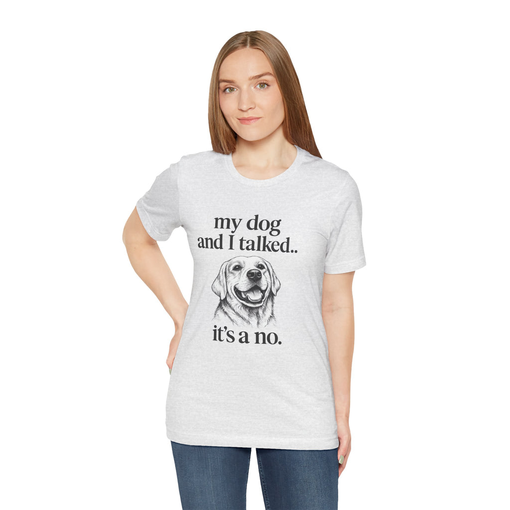 Dog Lover T-Shirt — "my dog and I talked.. it's a no." Funny Pet Graphic Tee