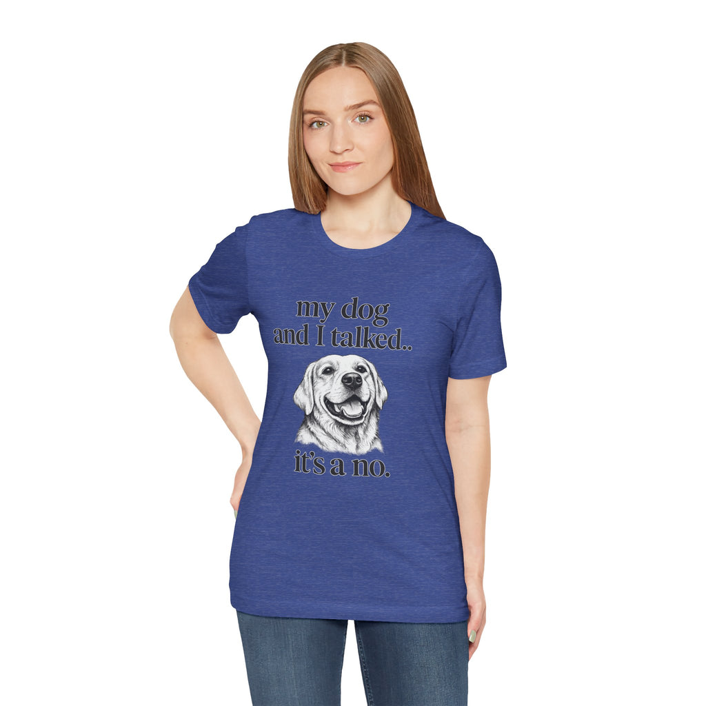 Dog Lover T-Shirt — "my dog and I talked.. it's a no." Funny Pet Graphic Tee