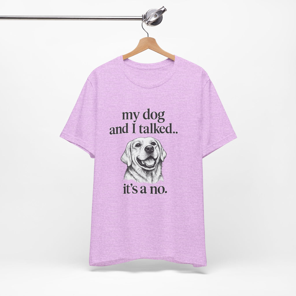 Dog Lover T-Shirt — "my dog and I talked.. it's a no." Funny Pet Graphic Tee