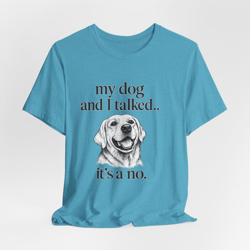 Dog Lover T-Shirt — "my dog and I talked.. it's a no." Funny Pet Graphic Tee