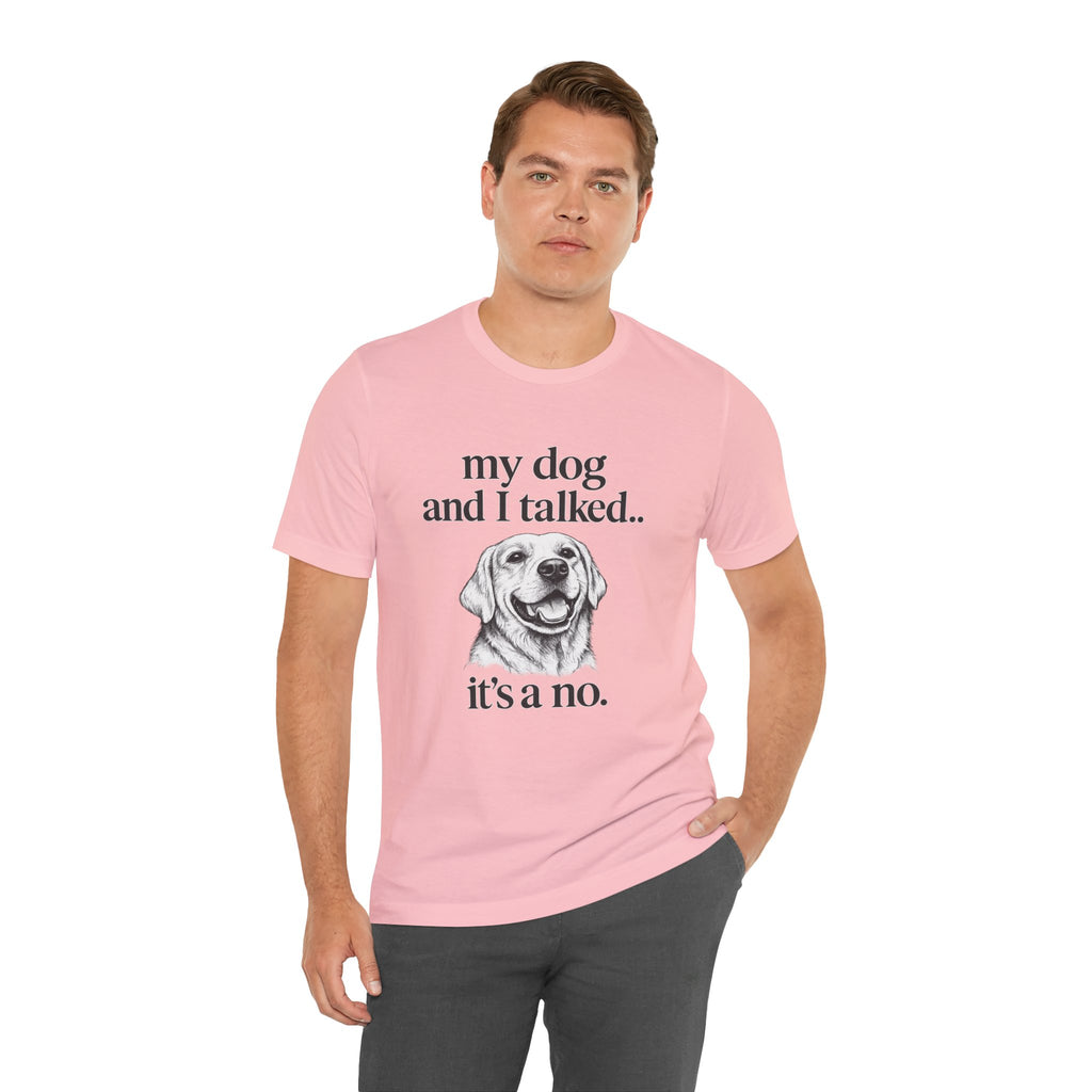 Dog Lover T-Shirt — "my dog and I talked.. it's a no." Funny Pet Graphic Tee