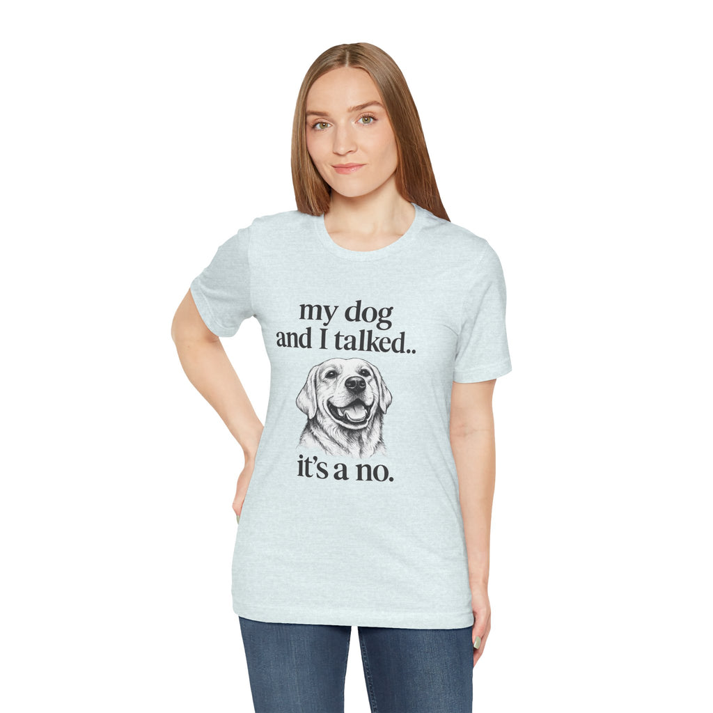 Dog Lover T-Shirt — "my dog and I talked.. it's a no." Funny Pet Graphic Tee