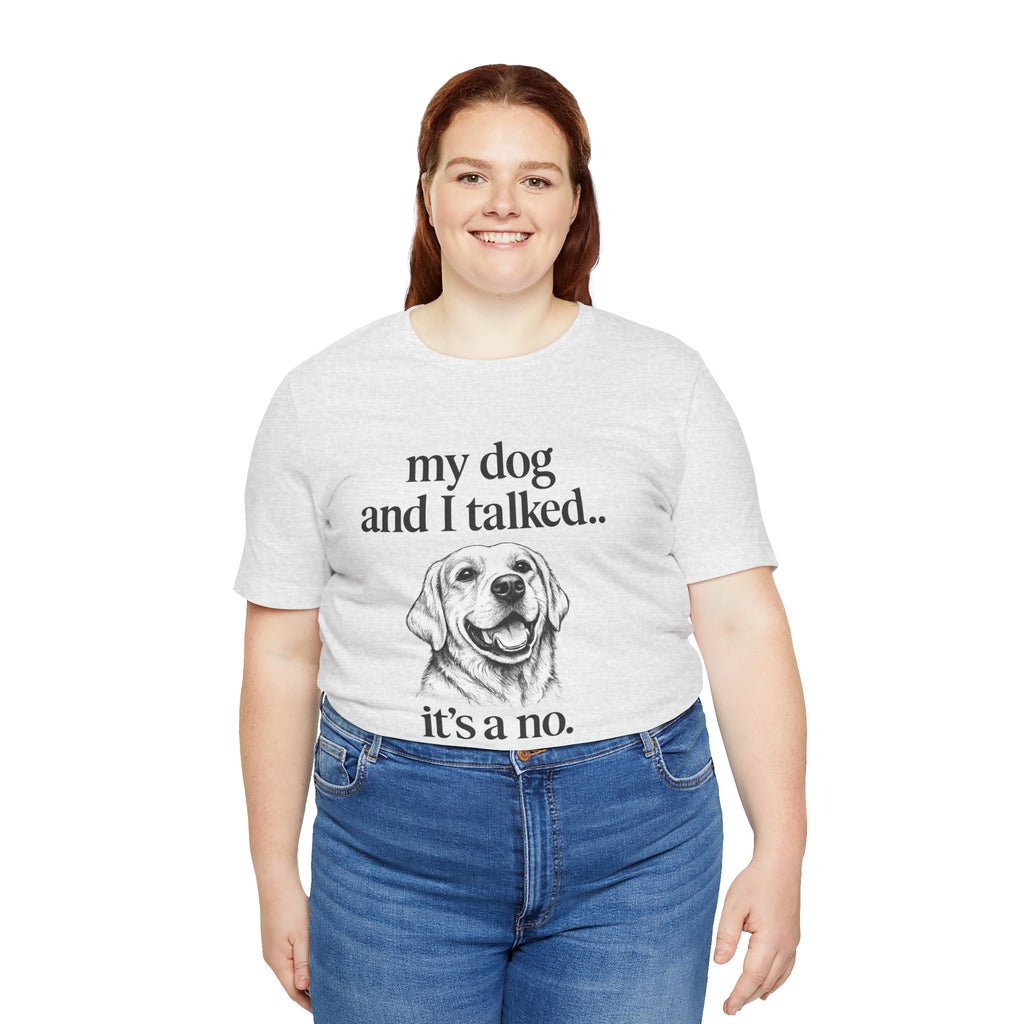 Dog Lover T-Shirt — "my dog and I talked.. it's a no." Funny Pet Graphic Tee
