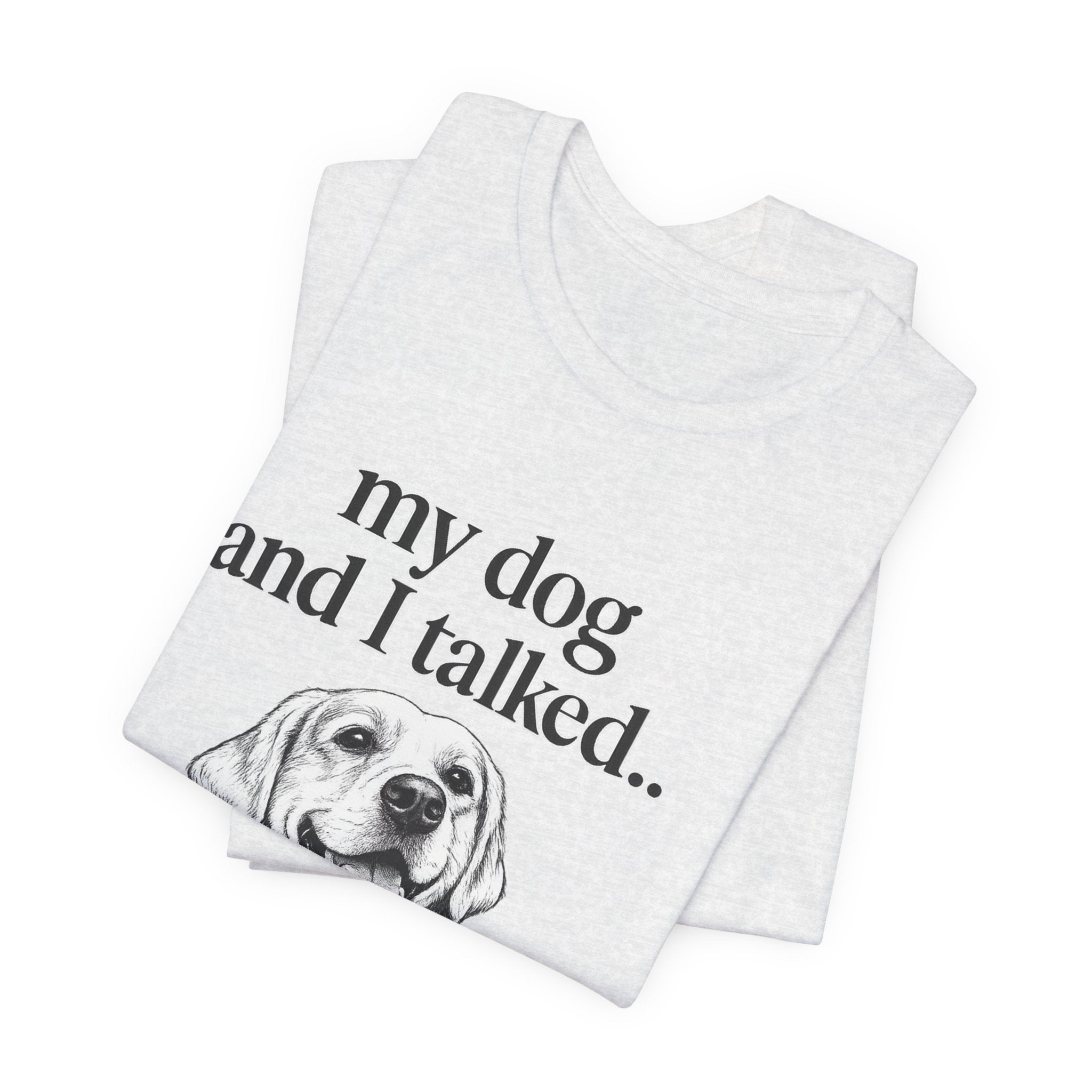 Dog Lover T-Shirt — "my dog and I talked.. it's a no." Funny Pet Graphic Tee