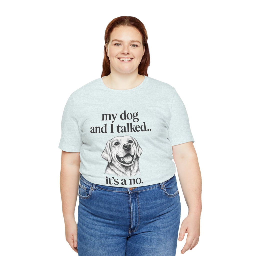Dog Lover T-Shirt — "my dog and I talked.. it's a no." Funny Pet Graphic Tee