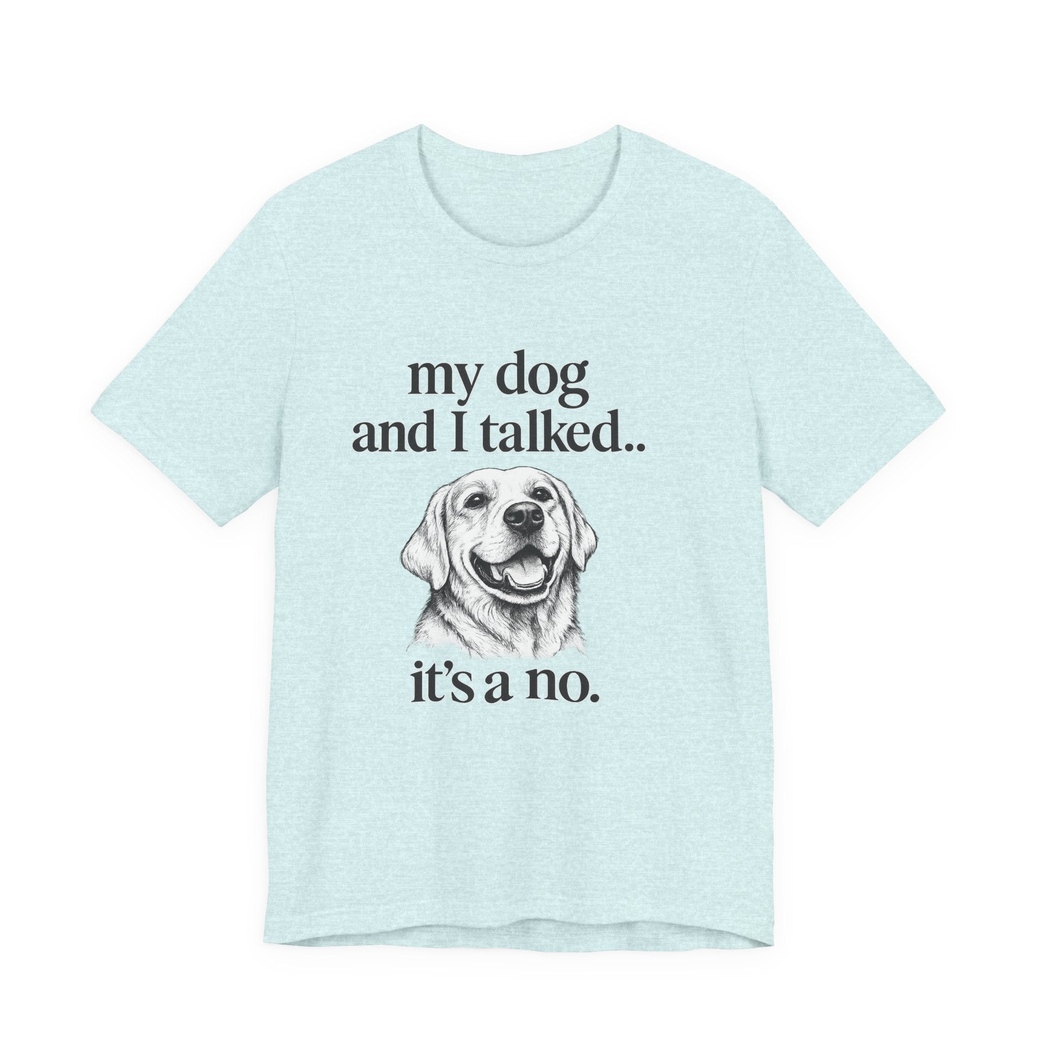 Dog Lover T-Shirt — "my dog and I talked.. it's a no." Funny Pet Graphic Tee
