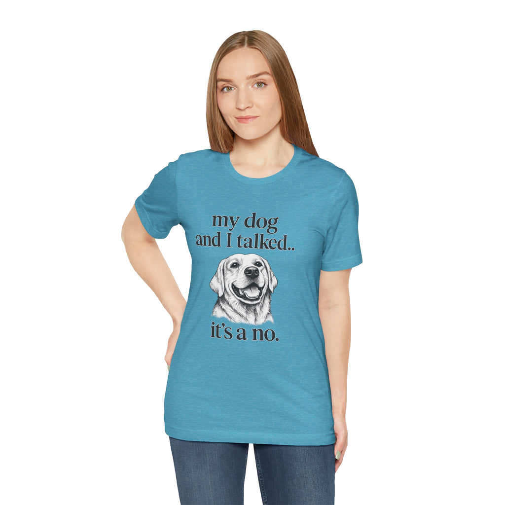 Dog Lover T-Shirt — "my dog and I talked.. it's a no." Funny Pet Graphic Tee