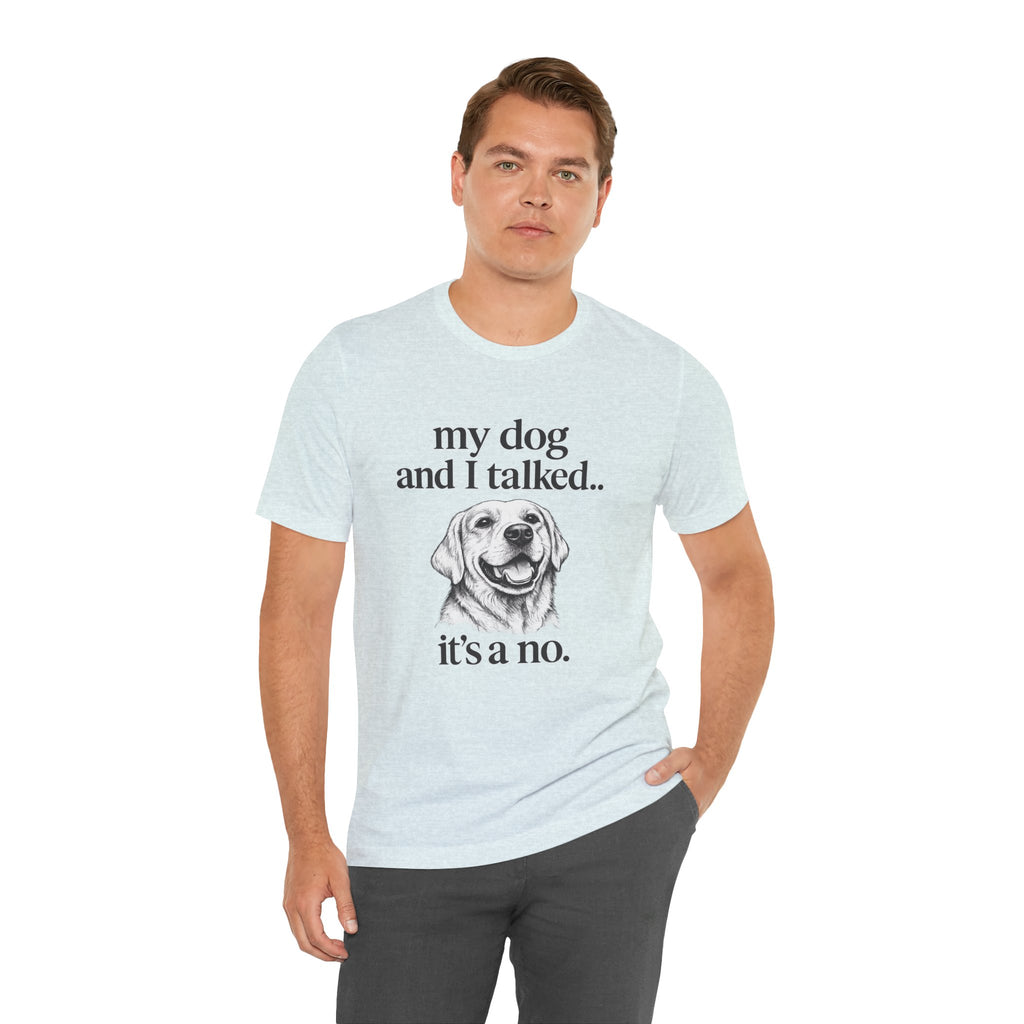 Dog Lover T-Shirt — "my dog and I talked.. it's a no." Funny Pet Graphic Tee