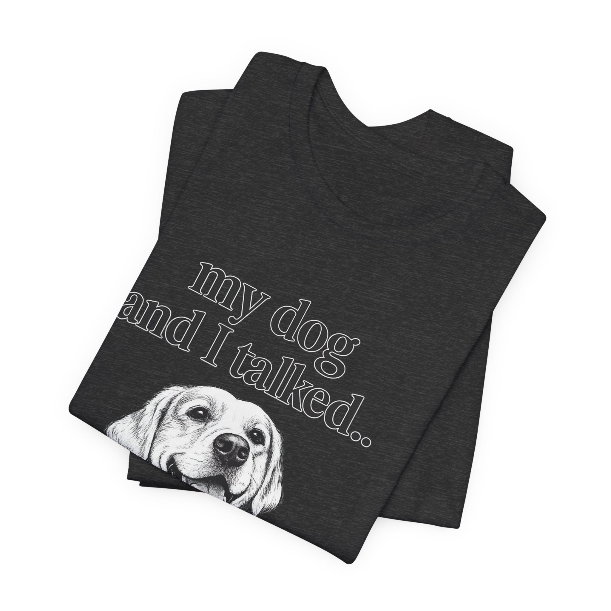 Dog Lover T-Shirt — "my dog and I talked.. it's a no." Funny Pet Graphic Tee