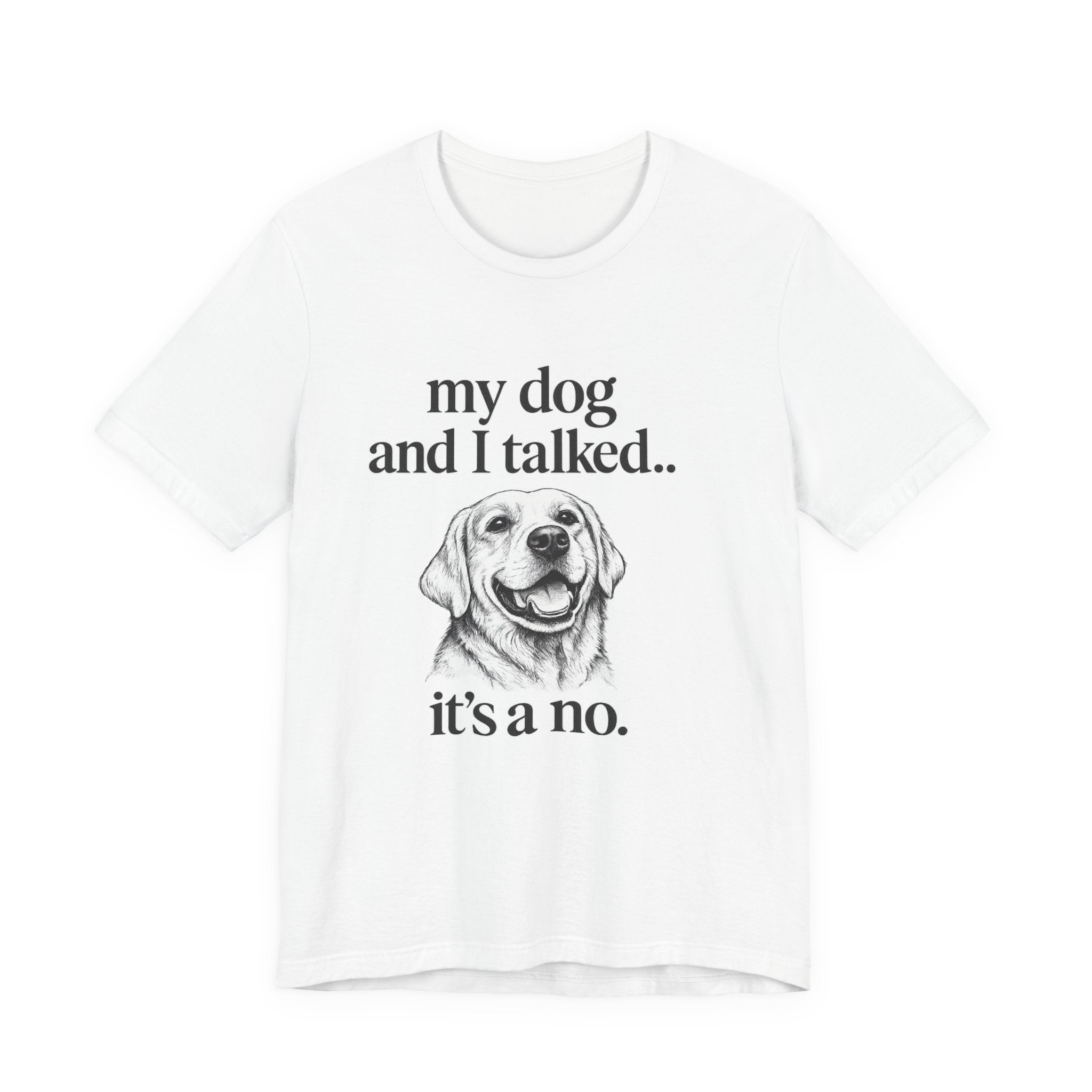 Dog Lover T-Shirt — "my dog and I talked.. it's a no." Funny Pet Graphic Tee