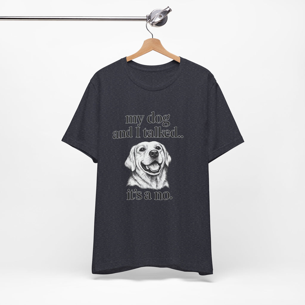 Dog Lover T-Shirt — "my dog and I talked.. it's a no." Funny Pet Graphic Tee