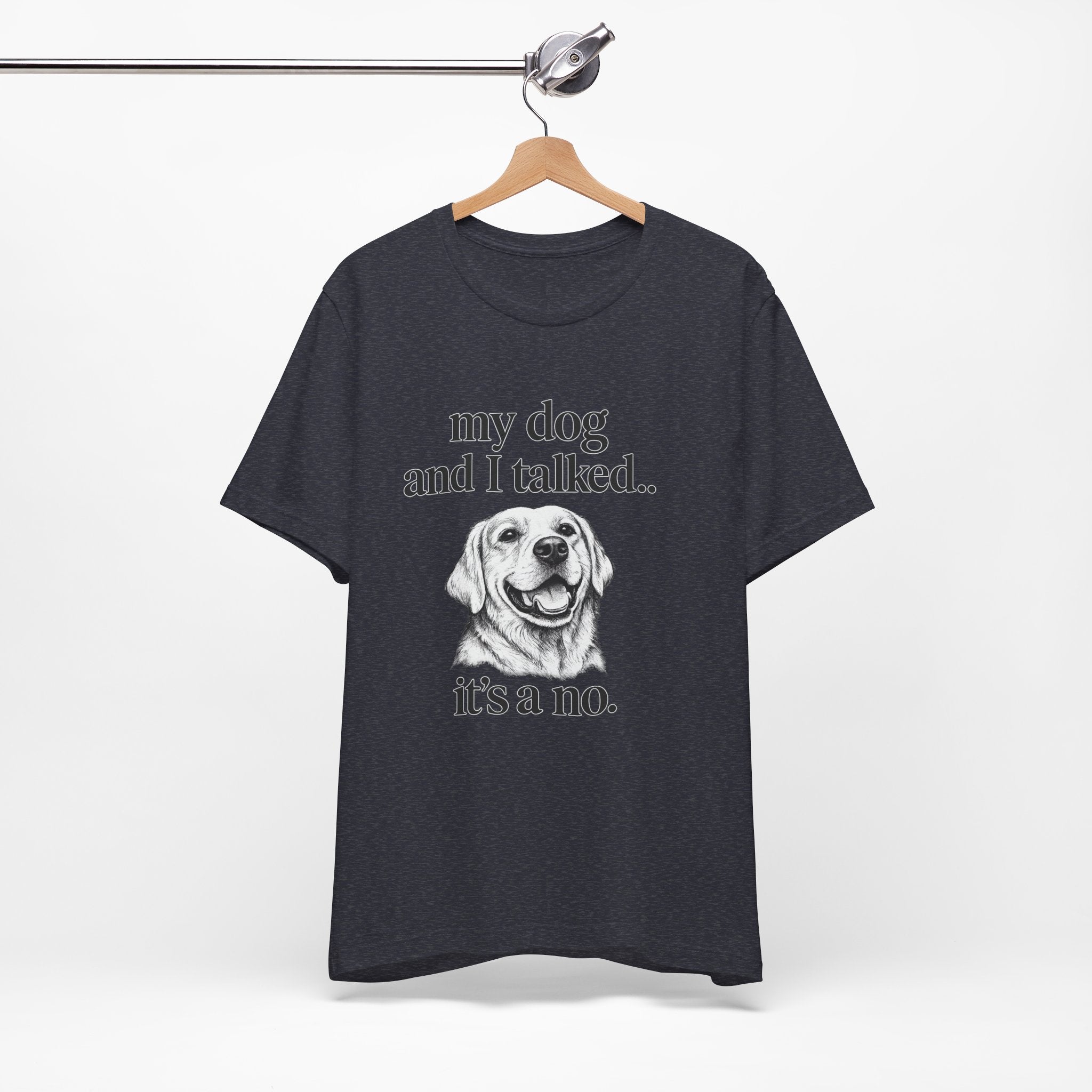 Dog Lover T-Shirt — "my dog and I talked.. it's a no." Funny Pet Graphic Tee