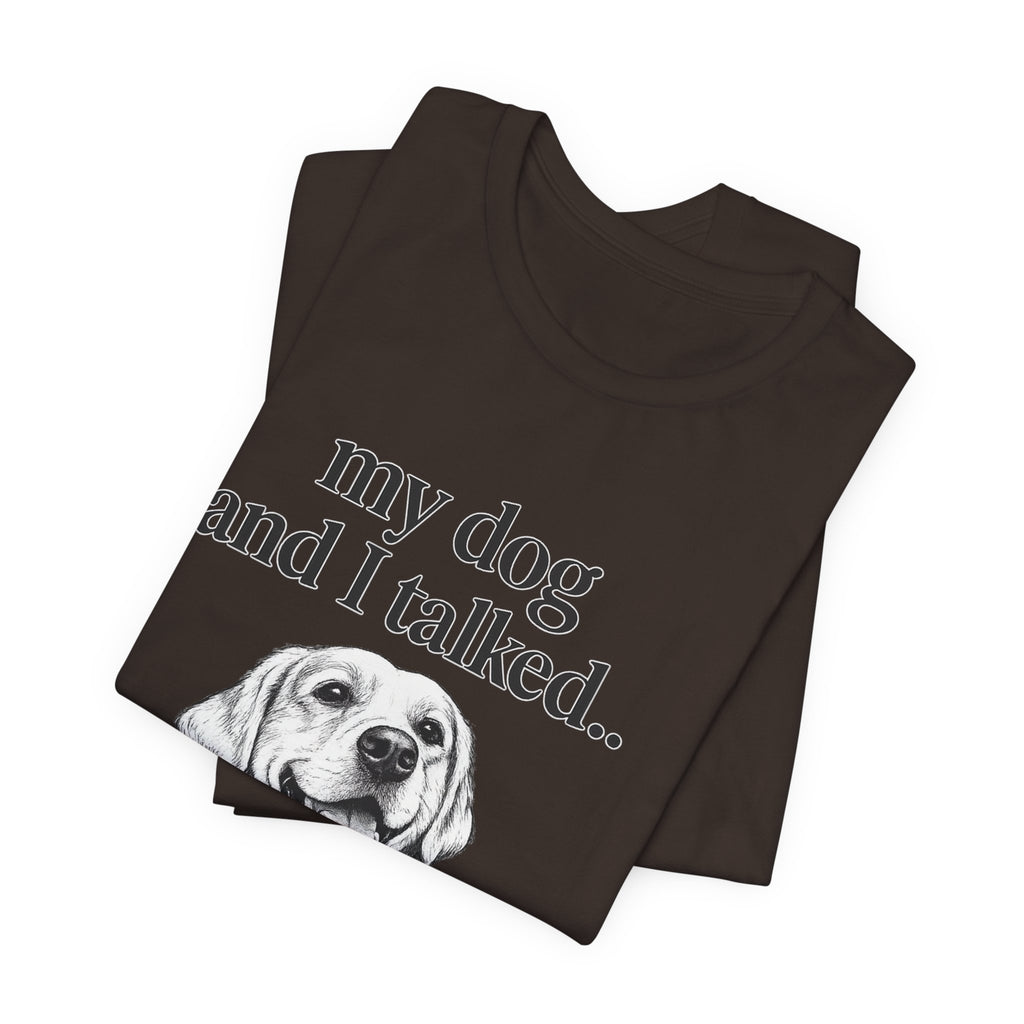 Dog Lover T-Shirt — "my dog and I talked.. it's a no." Funny Pet Graphic Tee