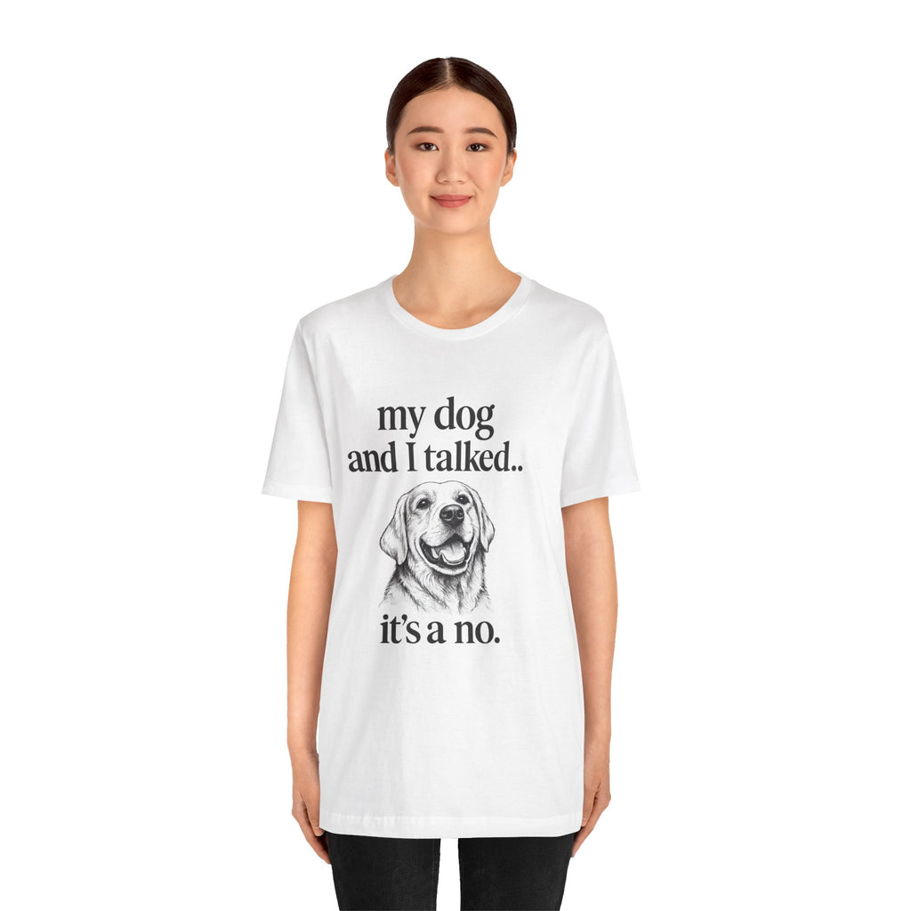 Dog Lover T-Shirt — "my dog and I talked.. it's a no." Funny Pet Graphic Tee